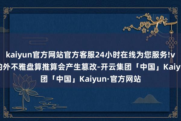 kaiyun官方网站官方客服24小时在线为您服务!vivo X200S的外不雅盘算推算会产生篡改-开云集团「中国」Kaiyun·官方网站