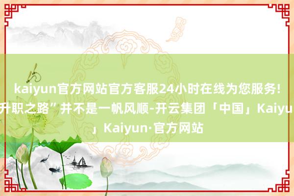 kaiyun官方网站官方客服24小时在线为您服务!李世民的“升职之路”并不是一帆风顺-开云集团「中国」Kaiyun·官方网站