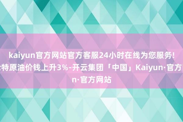 kaiyun官方网站官方客服24小时在线为您服务!布伦特原油价钱上升3%-开云集团「中国」Kaiyun·官方网站