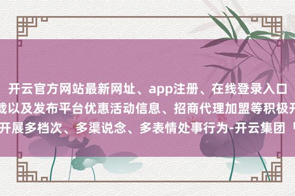 开云官方网站最新网址、app注册、在线登录入口、手机网页版、客户端下载以及发布平台优惠活动信息、招商代理加盟等积极开展多档次、多渠说念、多表情处事行为-开云集团「中国」Kaiyun·官方网站