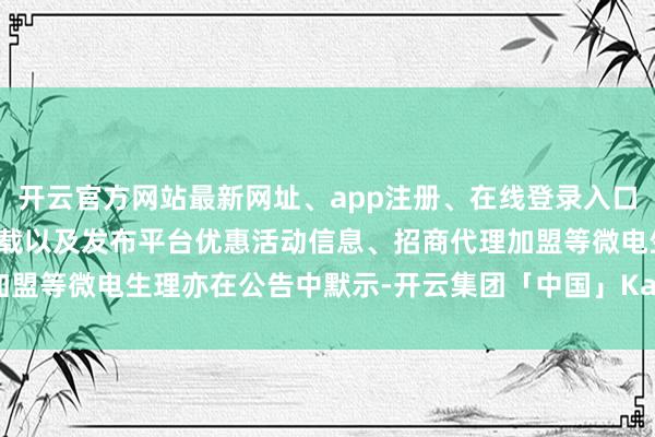 开云官方网站最新网址、app注册、在线登录入口、手机网页版、客户端下载以及发布平台优惠活动信息、招商代理加盟等微电生理亦在公告中默示-开云集团「中国」Kaiyun·官方网站