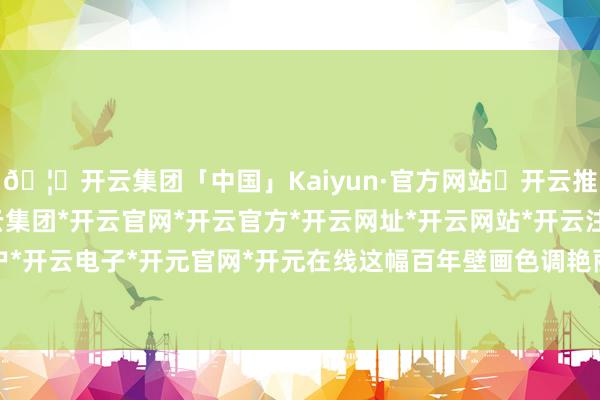 🦄开云集团「中国」Kaiyun·官方网站✅开云推荐✅我们为您提供:开云集团*开云官网*开云官方*开云网址*开云网站*开云注册*开云开户*开云电子*开元官网*开元在线这幅百年壁画色调艳丽-开云集团「中国」Kaiyun·官方网站