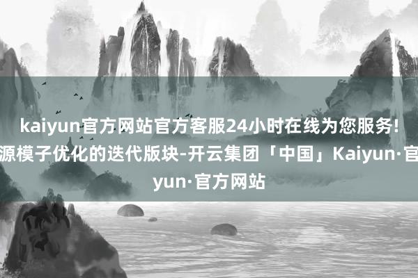 kaiyun官方网站官方客服24小时在线为您服务!基于开源模子优化的迭代版块-开云集团「中国」Kaiyun·官方网站