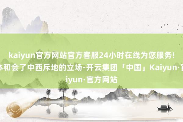 kaiyun官方网站官方客服24小时在线为您服务!斥地全体和会了中西斥地的立场-开云集团「中国」Kaiyun·官方网站