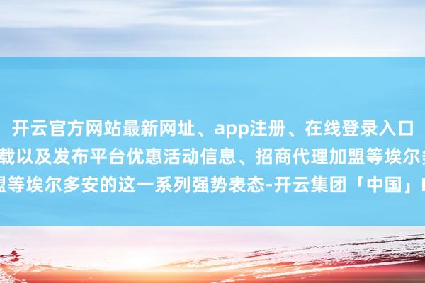 开云官方网站最新网址、app注册、在线登录入口、手机网页版、客户端下载以及发布平台优惠活动信息、招商代理加盟等埃尔多安的这一系列强势表态-开云集团「中国」Kaiyun·官方网站