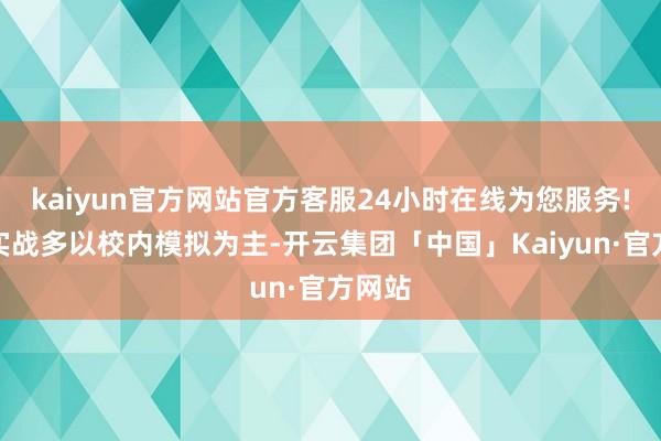 kaiyun官方网站官方客服24小时在线为您服务!神气实战多以校内模拟为主-开云集团「中国」Kaiyun·官方网站