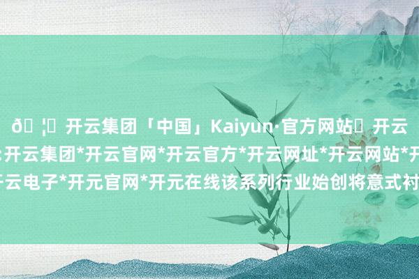 🦄开云集团「中国」Kaiyun·官方网站✅开云推荐✅我们为您提供:开云集团*开云官网*开云官方*开云网址*开云网站*开云注册*开云开户*开云电子*开元官网*开元在线该系列行业始创将意式衬衫版型与茄克外衣会通-开云集团「中国」Kaiyun·官方网站