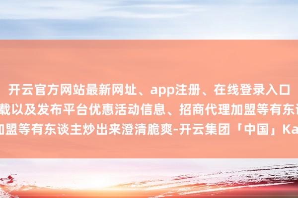 开云官方网站最新网址、app注册、在线登录入口、手机网页版、客户端下载以及发布平台优惠活动信息、招商代理加盟等有东谈主炒出来澄清脆爽-开云集团「中国」Kaiyun·官方网站