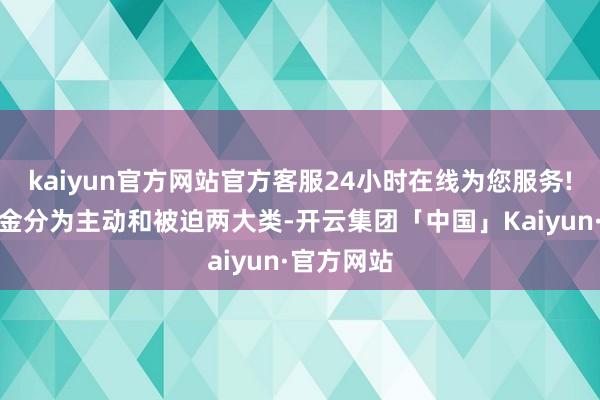 kaiyun官方网站官方客服24小时在线为您服务!将标的基金分为主动和被迫两大类-开云集团「中国」Kaiyun·官方网站
