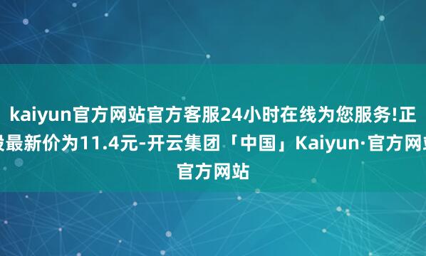 kaiyun官方网站官方客服24小时在线为您服务!正股最新价为11.4元-开云集团「中国」Kaiyun·官方网站
