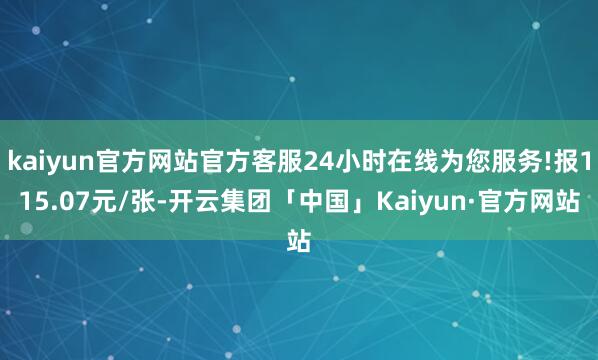 kaiyun官方网站官方客服24小时在线为您服务!报115.07元/张-开云集团「中国」Kaiyun·官方网站