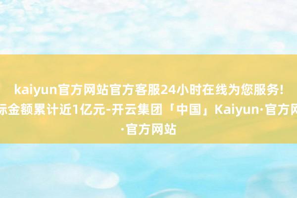 kaiyun官方网站官方客服24小时在线为您服务!中标金额累计近1亿元-开云集团「中国」Kaiyun·官方网站