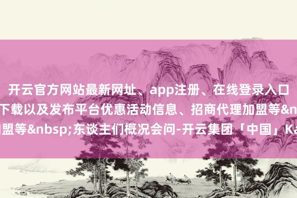 开云官方网站最新网址、app注册、在线登录入口、手机网页版、客户端下载以及发布平台优惠活动信息、招商代理加盟等&nbsp;东谈主们概况会问-开云集团「中国」Kaiyun·官方网站
