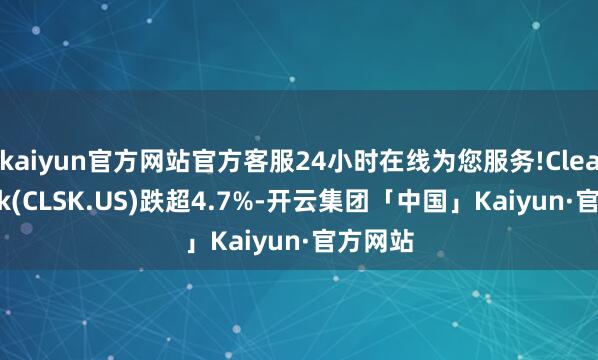 kaiyun官方网站官方客服24小时在线为您服务!CleanSpark(CLSK.US)跌超4.7%-开云集团「中国」Kaiyun·官方网站