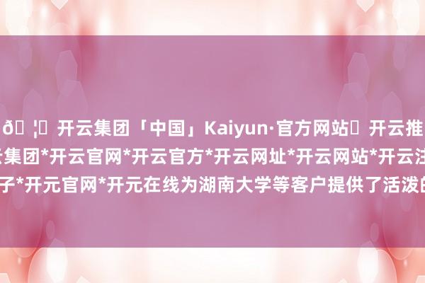 🦄开云集团「中国」Kaiyun·官方网站✅开云推荐✅我们为您提供:开云集团*开云官网*开云官方*开云网址*开云网站*开云注册*开云开户*开云电子*开元官网*开元在线为湖南大学等客户提供了活泼的二次开垦空间-开云集团「中国」Kaiyun·官方网站