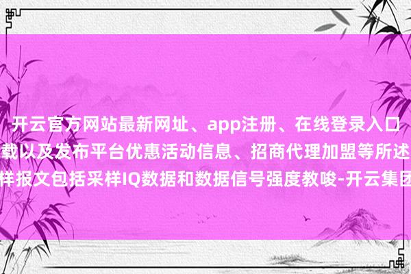 开云官方网站最新网址、app注册、在线登录入口、手机网页版、客户端下载以及发布平台优惠活动信息、招商代理加盟等所述采样报文包括采样IQ数据和数据信号强度教唆-开云集团「中国」Kaiyun·官方网站