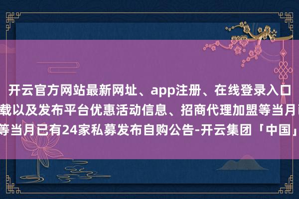 开云官方网站最新网址、app注册、在线登录入口、手机网页版、客户端下载以及发布平台优惠活动信息、招商代理加盟等当月已有24家私募发布自购公告-开云集团「中国」Kaiyun·官方网站