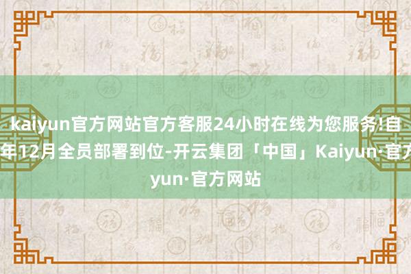 kaiyun官方网站官方客服24小时在线为您服务!自2025年12月全员部署到位-开云集团「中国」Kaiyun·官方网站
