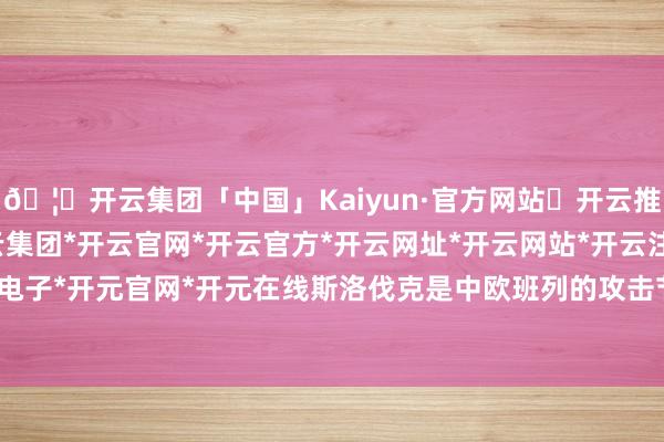 🦄开云集团「中国」Kaiyun·官方网站✅开云推荐✅我们为您提供:开云集团*开云官网*开云官方*开云网址*开云网站*开云注册*开云开户*开云电子*开元官网*开元在线斯洛伐克是中欧班列的攻击节点国度-开云集团「中国」Kaiyun·官方网站