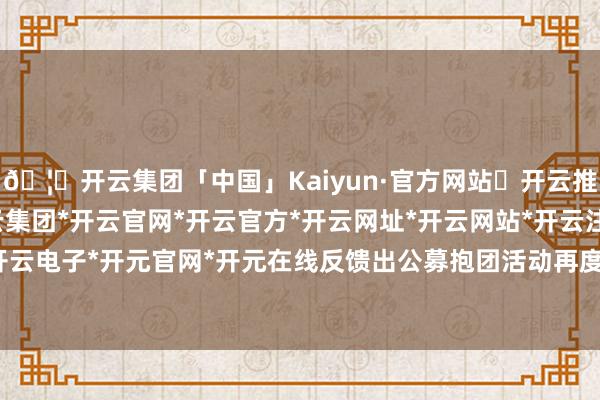 🦄开云集团「中国」Kaiyun·官方网站✅开云推荐✅我们为您提供:开云集团*开云官网*开云官方*开云网址*开云网站*开云注册*开云开户*开云电子*开元官网*开元在线反馈出公募抱团活动再度强化-开云集团「中国」Kaiyun·官方网站