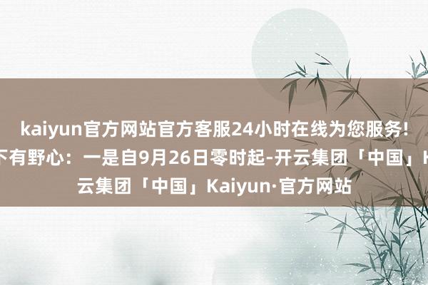 kaiyun官方网站官方客服24小时在线为您服务!与会企业达成以下有野心：一是自9月26日零时起-开云集团「中国」Kaiyun·官方网站