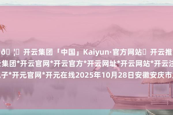 🦄开云集团「中国」Kaiyun·官方网站✅开云推荐✅我们为您提供:开云集团*开云官网*开云官方*开云网址*开云网站*开云注册*开云开户*开云电子*开元官网*开元在线2025年10月28日安徽安庆市龙狮桥蔬菜批发市集价钱行情-开云集团「中国」Kaiyun·官方网站