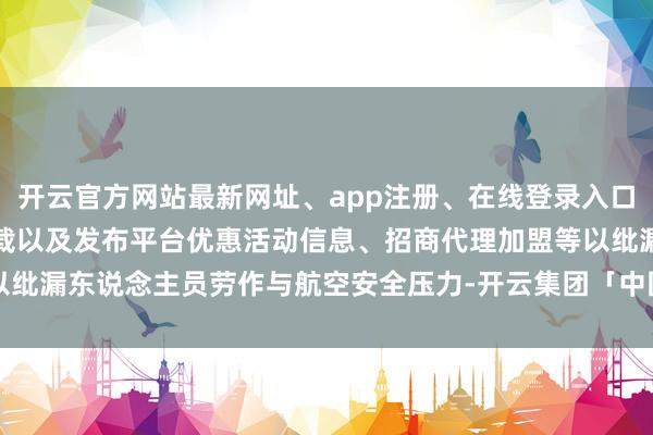 开云官方网站最新网址、app注册、在线登录入口、手机网页版、客户端下载以及发布平台优惠活动信息、招商代理加盟等以纰漏东说念主员劳作与航空安全压力-开云集团「中国」Kaiyun·官方网站