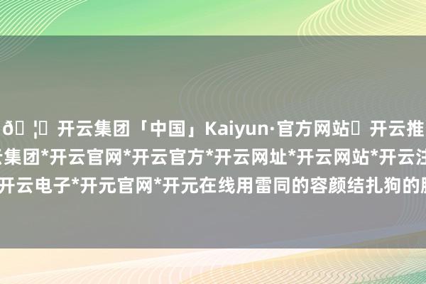 🦄开云集团「中国」Kaiyun·官方网站✅开云推荐✅我们为您提供:开云集团*开云官网*开云官方*开云网址*开云网站*开云注册*开云开户*开云电子*开元官网*开元在线用雷同的容颜结扎狗的胰腺-开云集团「中国」Kaiyun·官方网站