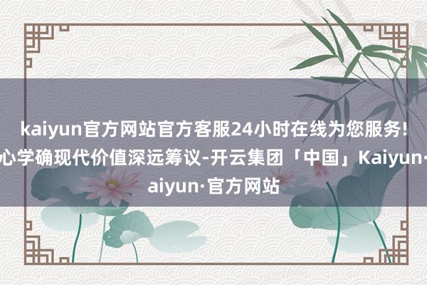 kaiyun官方网站官方客服24小时在线为您服务!围绕阳明心学确现代价值深远筹议-开云集团「中国」Kaiyun·官方网站