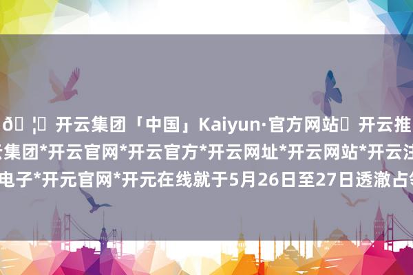 🦄开云集团「中国」Kaiyun·官方网站✅开云推荐✅我们为您提供:开云集团*开云官网*开云官方*开云网址*开云网站*开云注册*开云开户*开云电子*开元官网*开元在线就于5月26日至27日透澈占领了红利曼-开云集团「中国」Kaiyun·官方网站