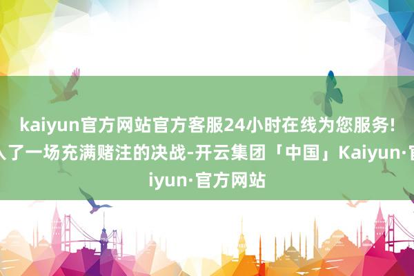 kaiyun官方网站官方客服24小时在线为您服务!互相卷入了一场充满赌注的决战-开云集团「中国」Kaiyun·官方网站