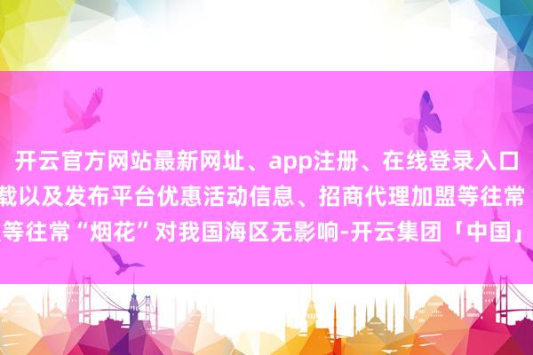 开云官方网站最新网址、app注册、在线登录入口、手机网页版、客户端下载以及发布平台优惠活动信息、招商代理加盟等往常“烟花”对我国海区无影响-开云集团「中国」Kaiyun·官方网站